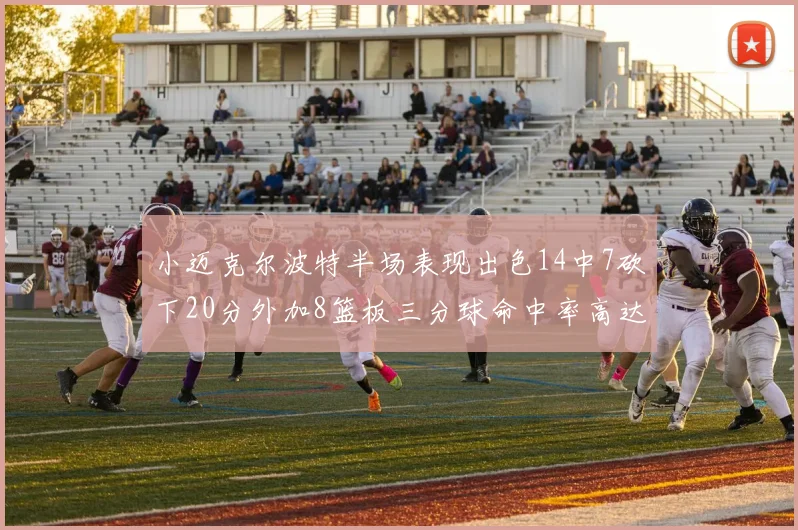 小迈克尔波特半场表现出色14中7砍下20分外加8篮板三分球命中率高达50
