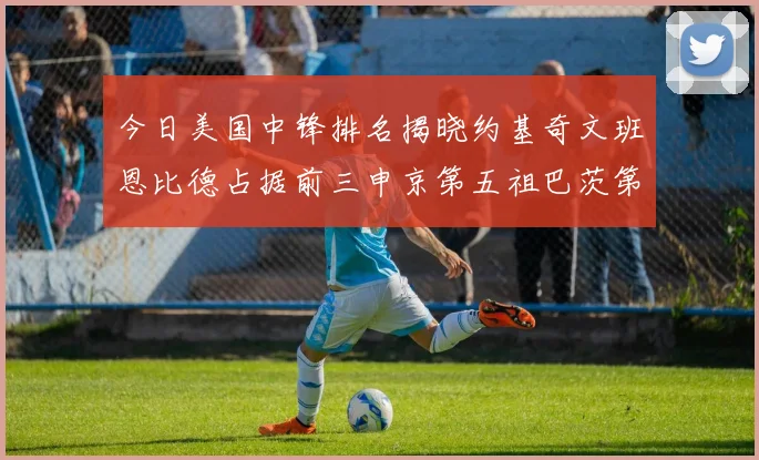 今日美国中锋排名揭晓约基奇文班恩比德占据前三申京第五祖巴茨第九