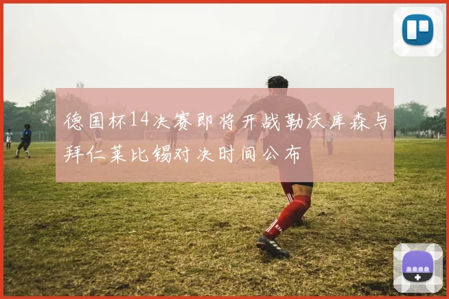 德国杯14决赛即将开战勒沃库森与拜仁莱比锡对决时间公布