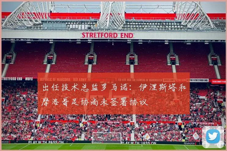 出任技术总监罗马诺：伊涅斯塔和摩洛哥足协尚未签署协议