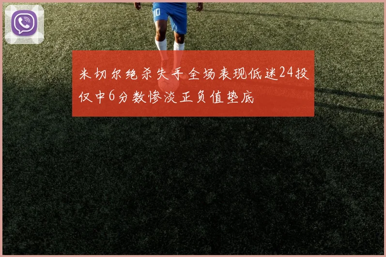 米切尔绝杀失手全场表现低迷24投仅中6分数惨淡正负值垫底
