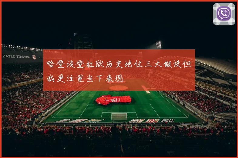 哈登谈登杜欧历史地位三大假设但我更注重当下表现