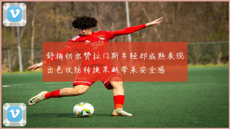 舒梅切尔赞拉门斯年轻却成熟表现出色攻防转换果断带来安全感