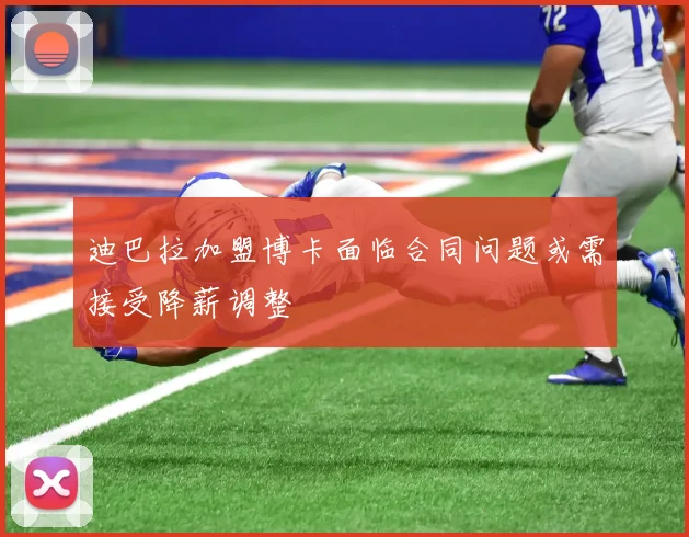 迪巴拉加盟博卡面临合同问题或需接受降薪调整