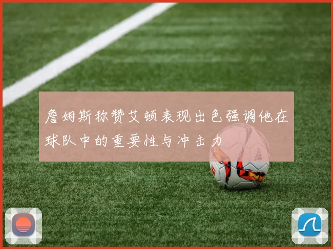 詹姆斯称赞艾顿表现出色强调他在球队中的重要性与冲击力