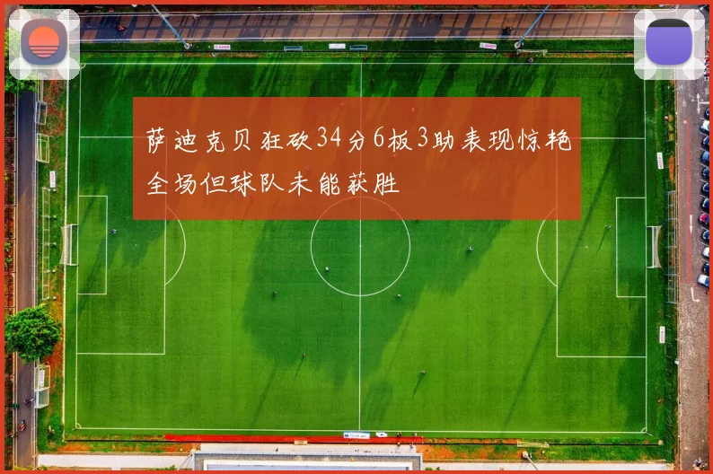 萨迪克贝狂砍34分6板3助表现惊艳全场但球队未能获胜