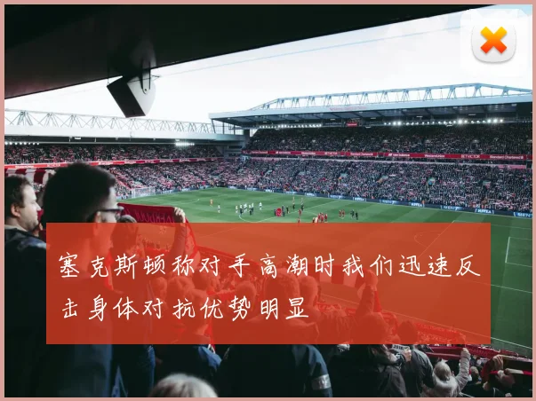 塞克斯顿称对手高潮时我们迅速反击身体对抗优势明显