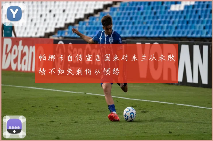 帕柳卡自信宣言国米对米兰从未败绩不知失利何以愤怒