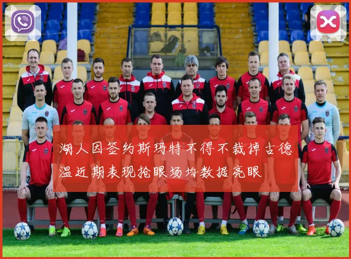 湖人因签约斯玛特不得不裁掉古德温近期表现抢眼场均数据亮眼