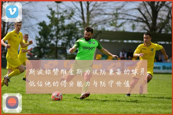 斯波称赞维金斯为攻防兼备的球员低估他的得分能力与防守价值