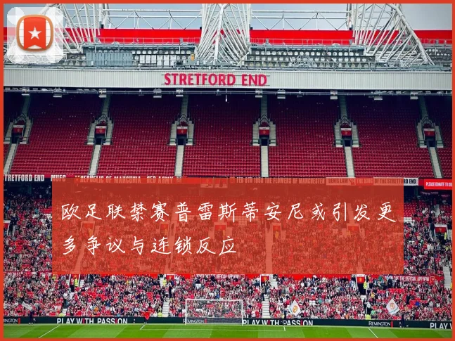 欧足联禁赛普雷斯蒂安尼或引发更多争议与连锁反应