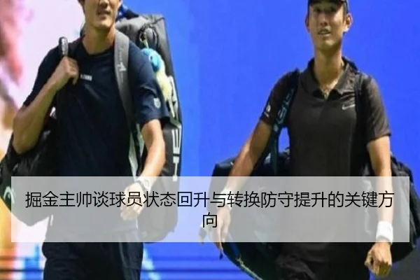 掘金主帅谈球员状态回升与转换防守提升的关键方向 - ayx