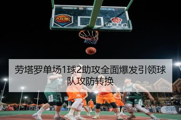 劳塔罗单场1球2助攻全面爆发引领球队攻防转换 - ayx